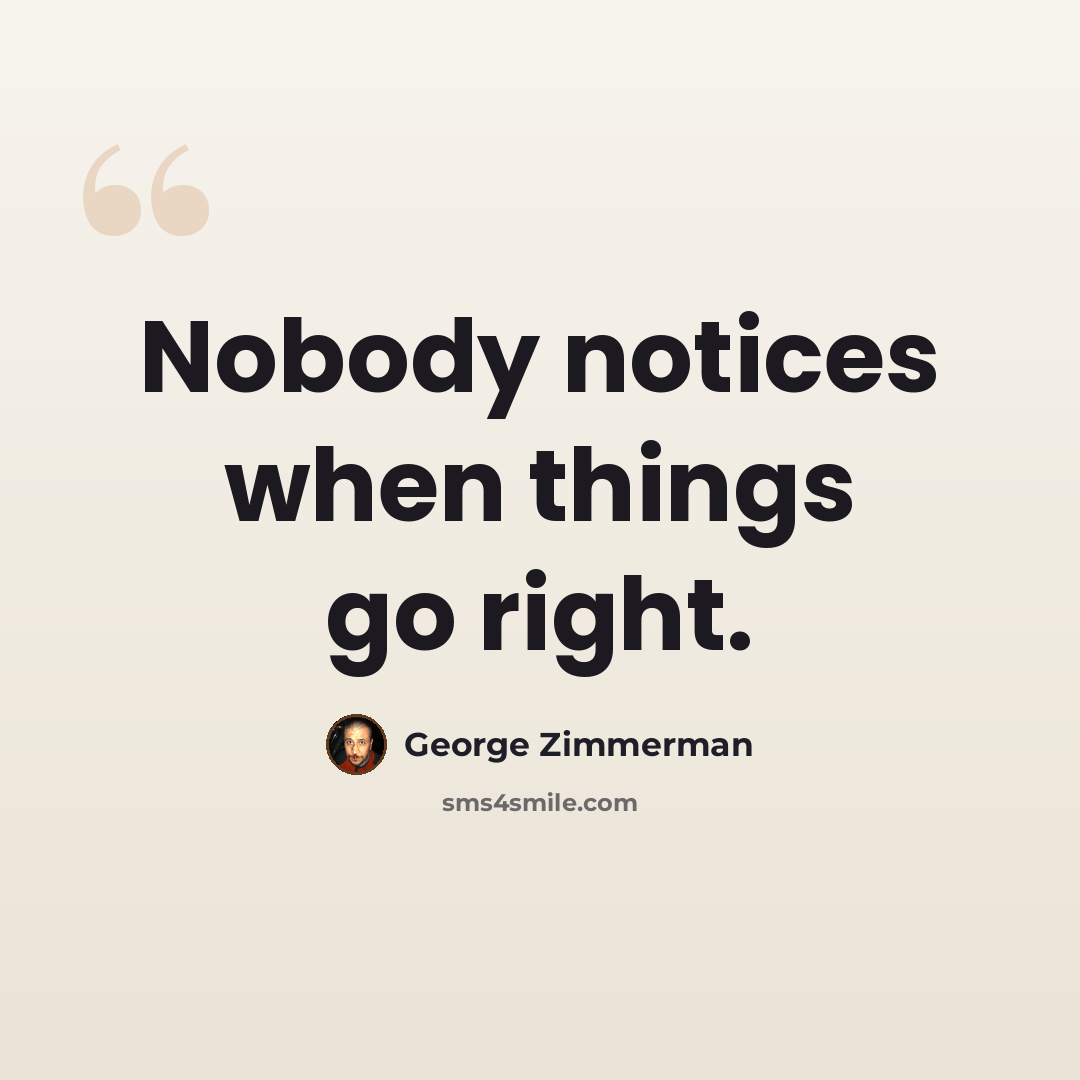 “Nobody notices when things go right.” quote by George Zimmerman