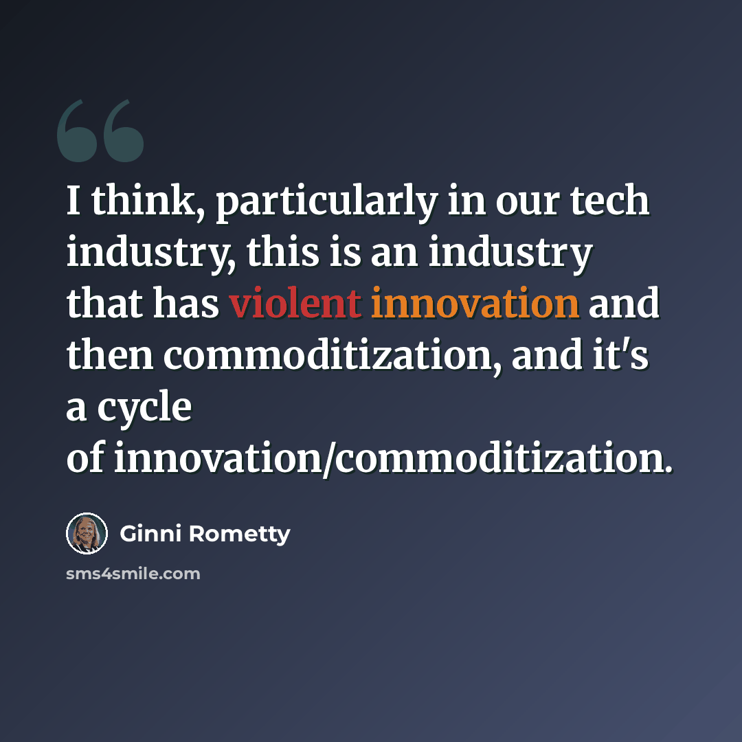 “I think, particularly in our tech industry, this is an industry that has violent innovation and then commoditization, and it's a cycle of innovation/commoditization.” quote by Ginni Rometty