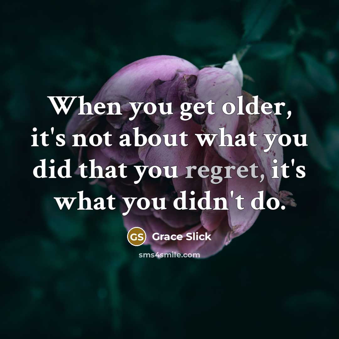“When you get older, it's not about what you did that you regret, it's what you didn't do.” quote by Grace Slick
