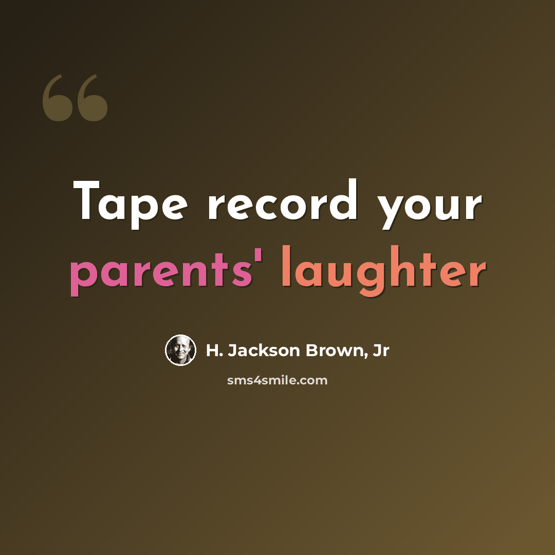 “Tape record your parents' laughter” quote by H. Jackson Brown, Jr