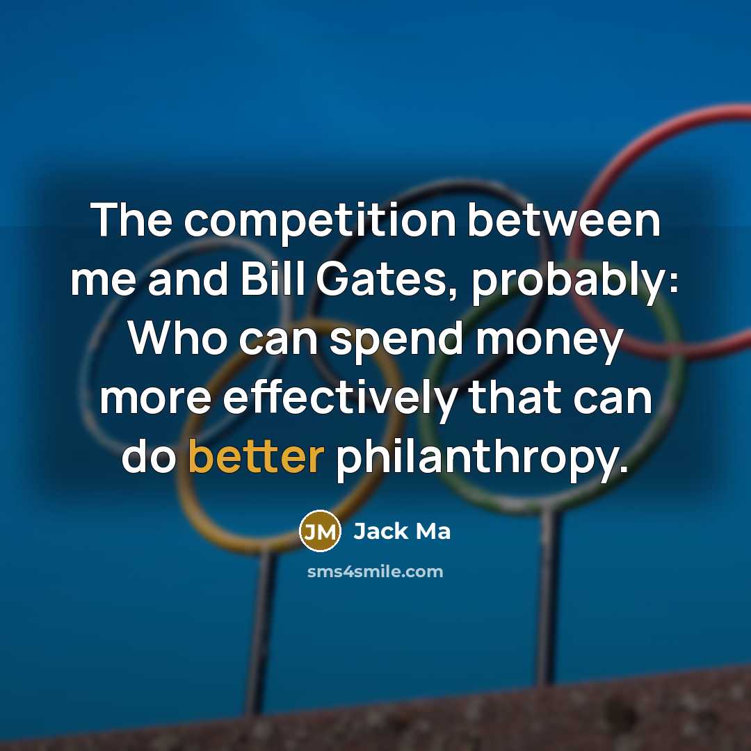“The competition between me and Bill Gates, probably: Who can spend money more effectively that can do better philanthropy.” quote by Jack Ma