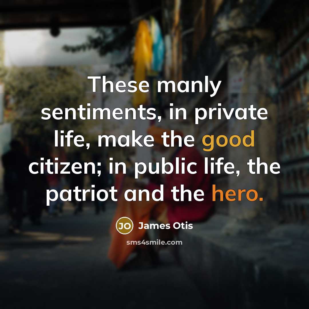 “These manly sentiments, in private life, make the good citizen; in public life, the patriot and the hero.” quote by James Otis