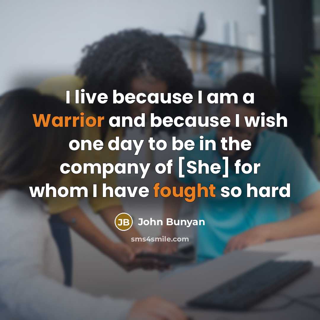 “I live because I am a Warrior and because I wish one day to be in the company of [She] for whom I have fought so hard” quote by John Bunyan