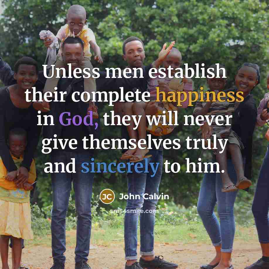 “Unless men establish their complete happiness in God, they will never give themselves truly and sincerely to him.” quote by John Calvin