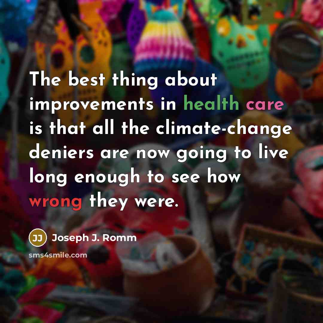 “The best thing about improvements in health care is that all the climate-change deniers are now going to live long enough to see how wrong they were.” quote by Joseph J. Romm