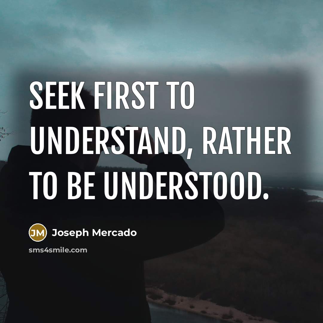 “Seek first to understand, rather to be understood.” quote by Joseph Mercado