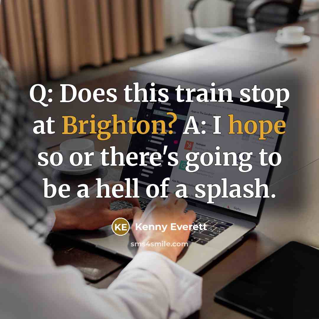 “Q: Does this train stop at Brighton? A: I hope so or there's going to be a hell of a splash.” quote by Kenny Everett