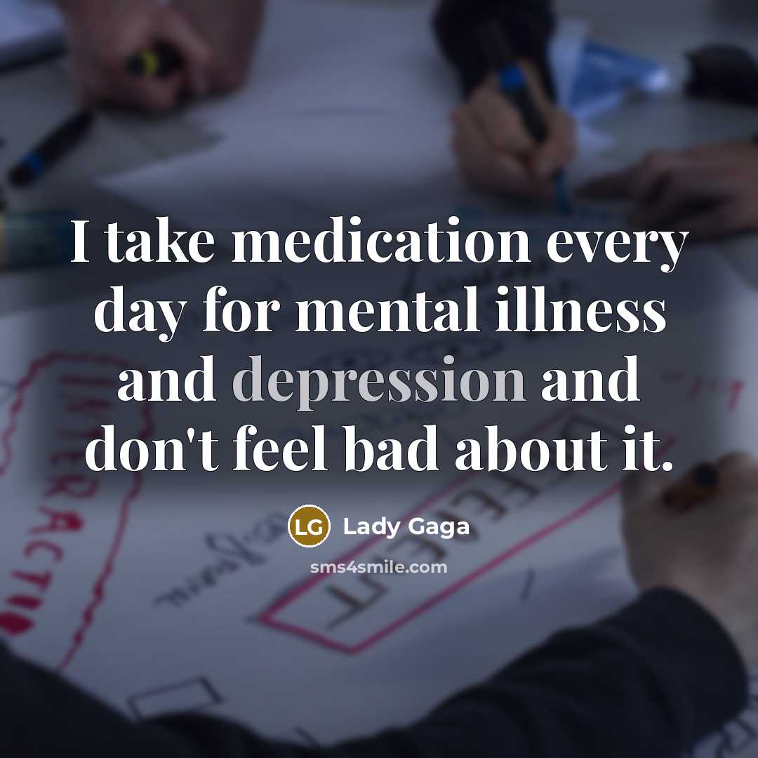 “I take medication every day for mental illness and depression and don't feel bad about it.” quote by Lady Gaga