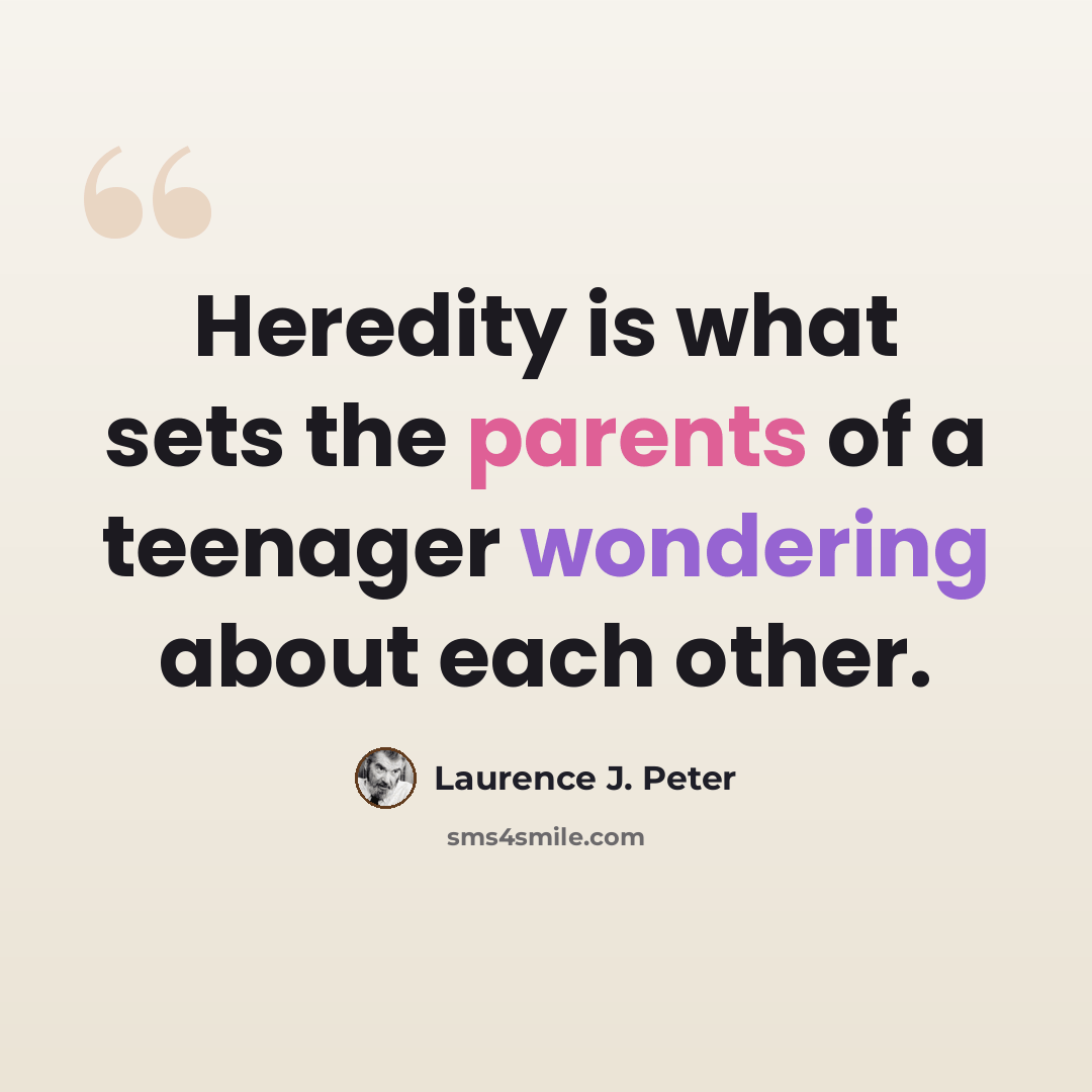 “Heredity is what sets the parents of a teenager wondering about each other.” quote by Laurence J. Peter