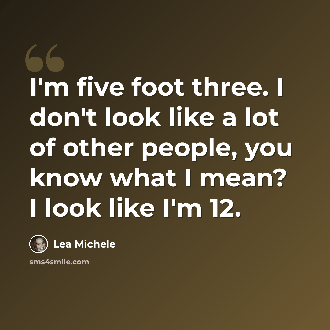 “I'm five foot three. I don't look like a lot of other people, you know what I mean? I look like I'm 12.” quote by Lea Michele