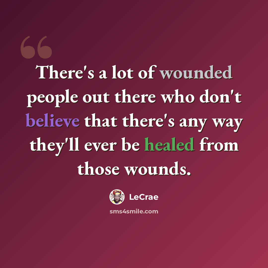 “There's a lot of wounded people out there who don't believe that there's any way they'll ever be healed from those wounds.” quote by LeCrae