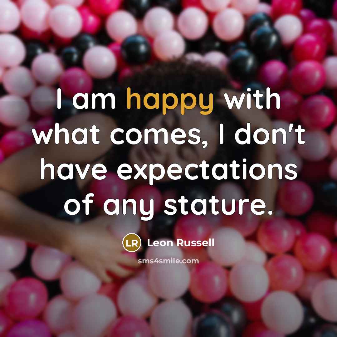 “I am happy with what comes, I don't have expectations of any stature.” quote by Leon Russell