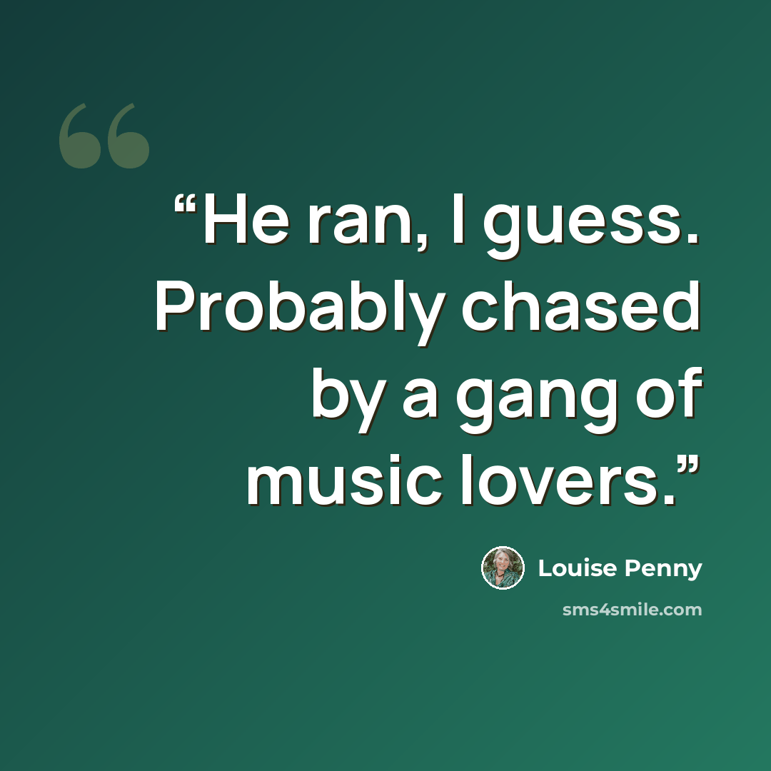 “He ran, I guess. Probably chased by a gang of music lovers.” quote by Louise Penny