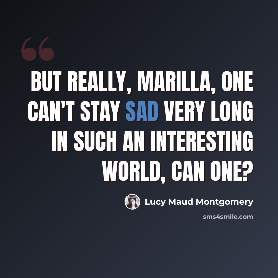 “But really, Marilla, one can't stay sad very long in such an interesting world, can one?” quote by Lucy Maud Montgomery