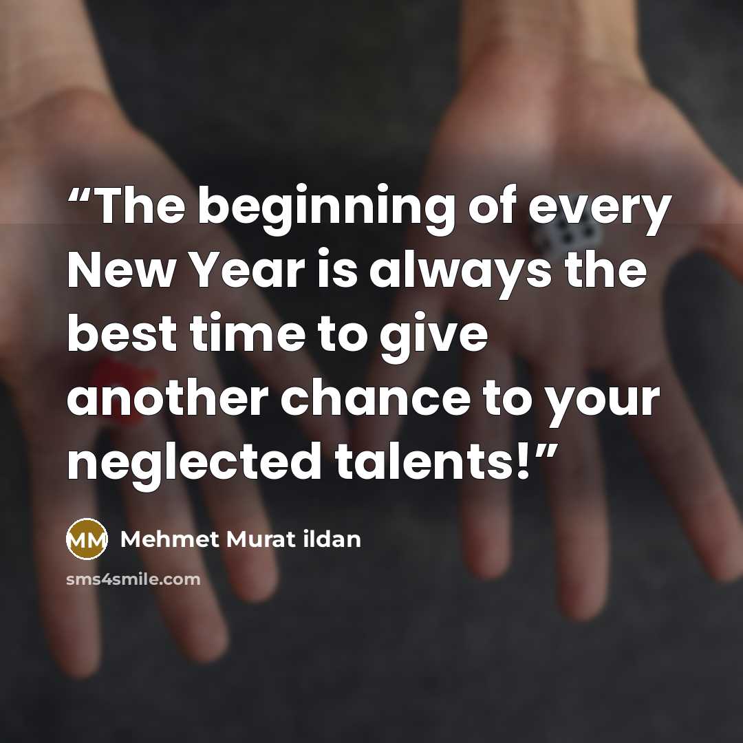 “The beginning of every New Year is always the best time to give another chance to your neglected talents!” quote by Mehmet Murat ildan