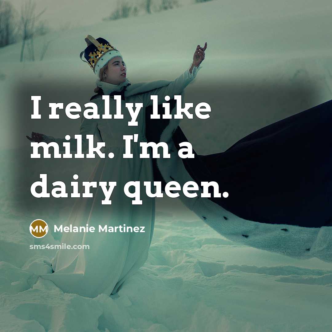 “I really like milk. I'm a dairy queen.” quote by Melanie Martinez