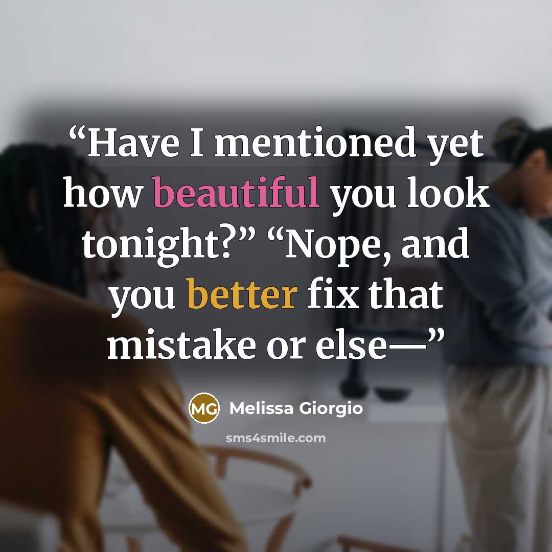 “Have I mentioned yet how beautiful you look tonight?” “Nope, and you better fix that mistake or else—” quote by Melissa Giorgio