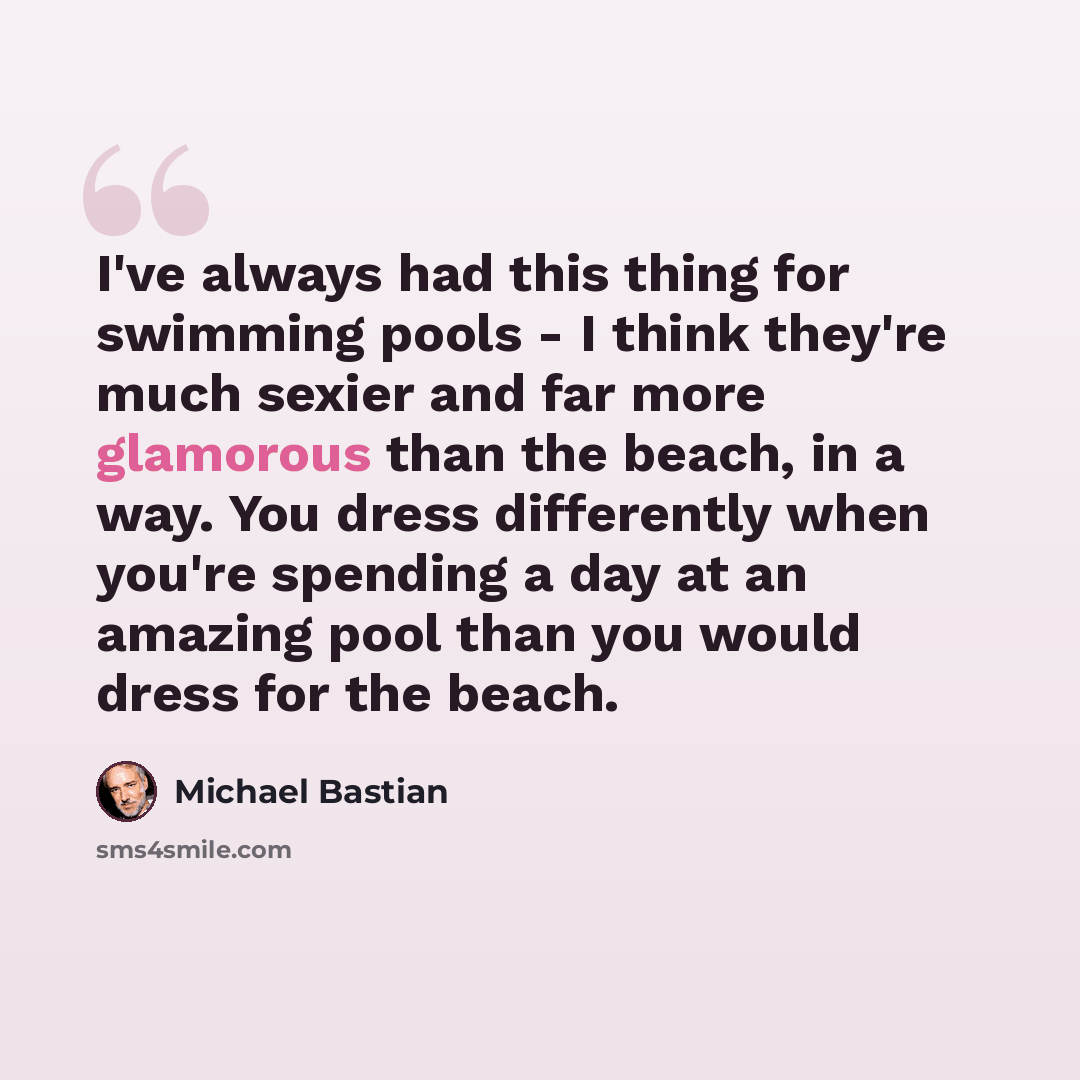 “I've always had this thing for swimming pools - I think they're much sexier and far more glamorous than the beach, in a way. You dress differently when you're spending a day at an amazing pool than you would dress for the beach.” quote by Michael Bastian