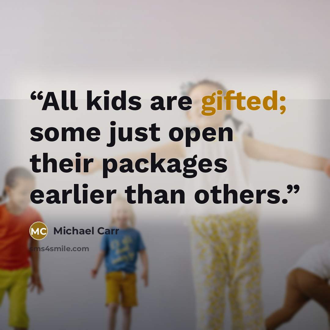 “All kids are gifted; some just open their packages earlier than others.” quote by Michael Carr