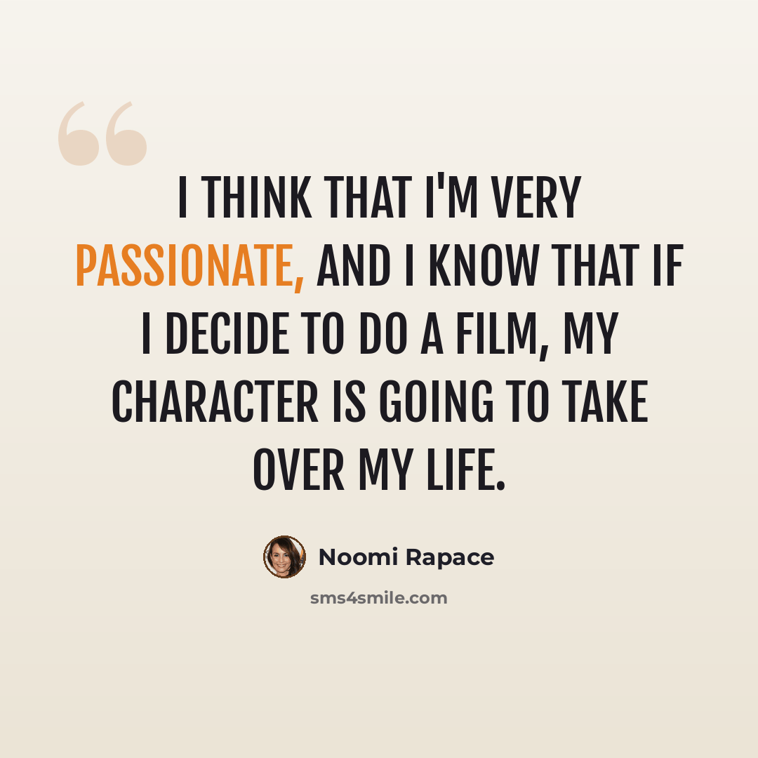 “I think that I'm very passionate, and I know that if I decide to do a film, my character is going to take over my life.” quote by Noomi Rapace