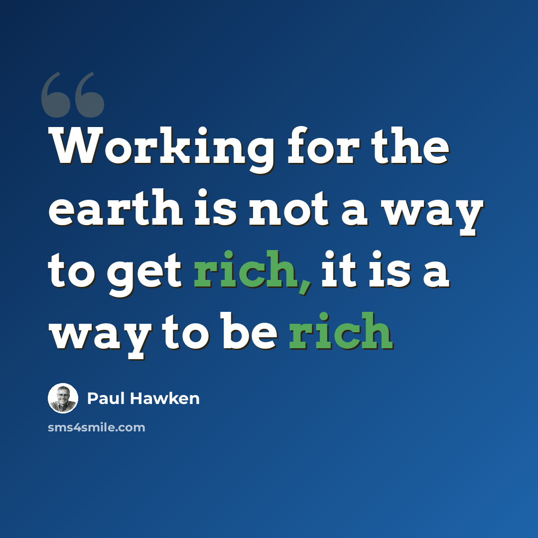 “Working for the earth is not a way to get rich, it is a way to be rich” quote by Paul Hawken