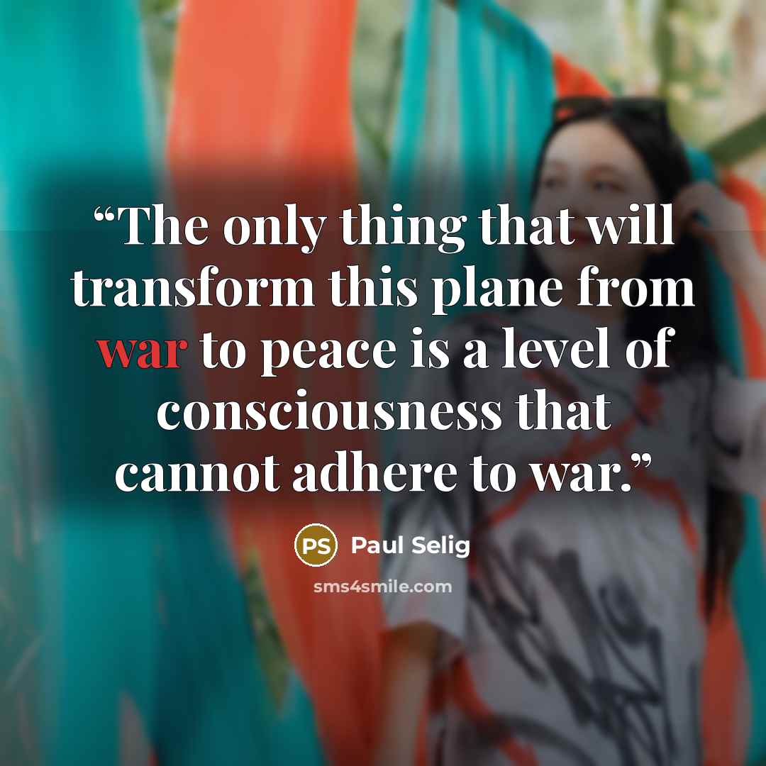 “The only thing that will transform this plane from war to peace is a level of consciousness that cannot adhere to war.” quote by Paul Selig
