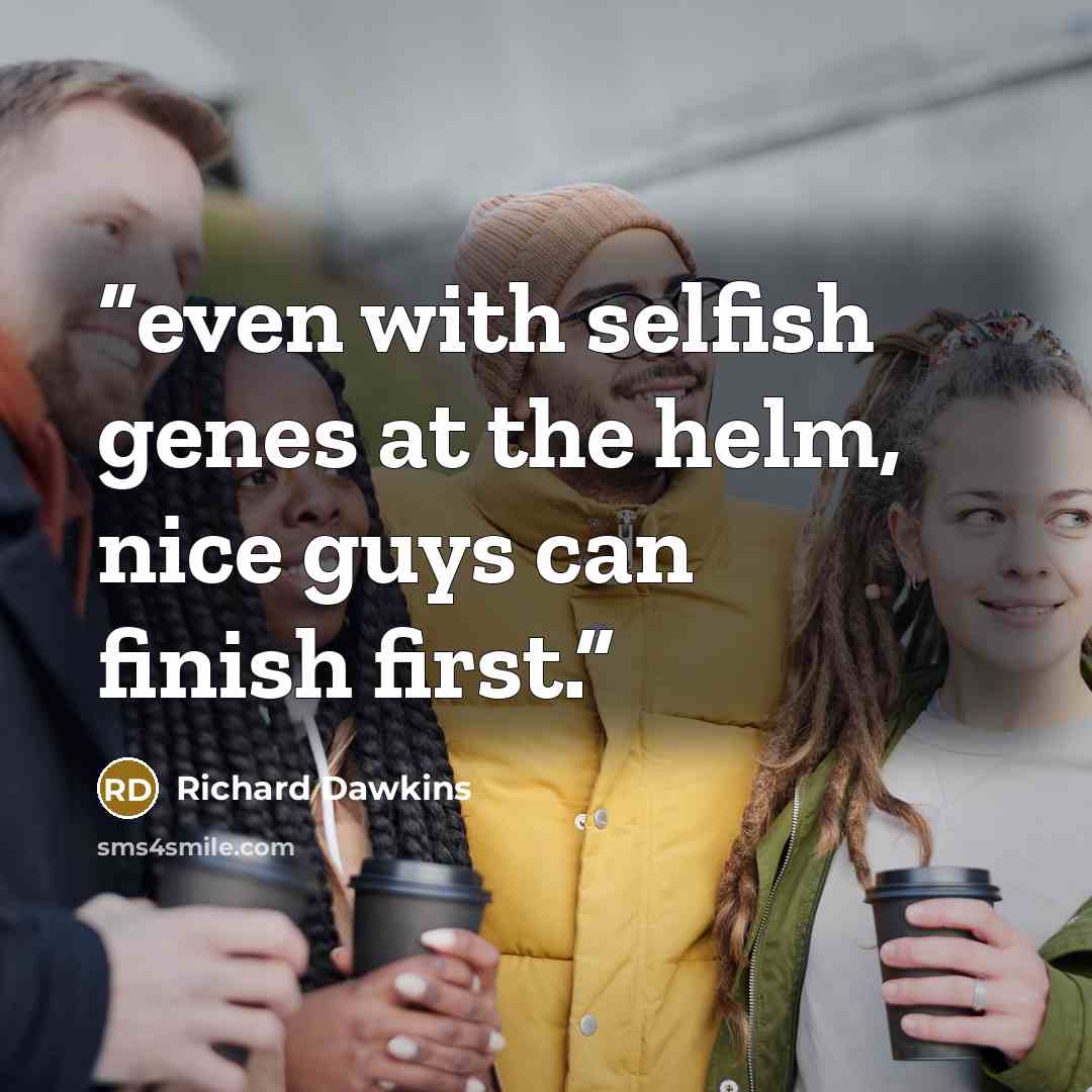“even with selfish genes at the helm, nice guys can finish first.” quote by Richard Dawkins