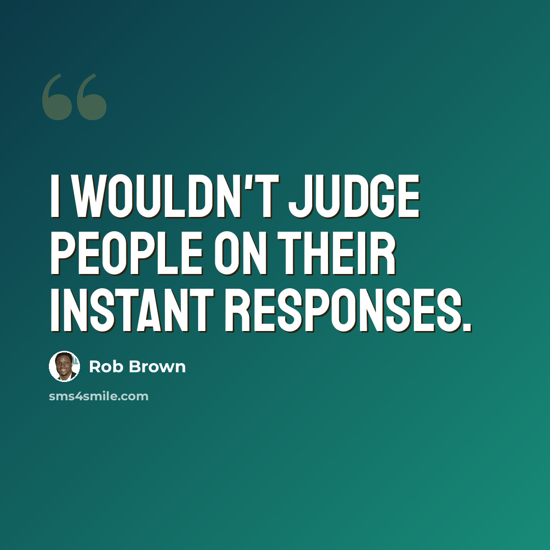 “I wouldn't judge people on their instant responses.” quote by Rob Brown