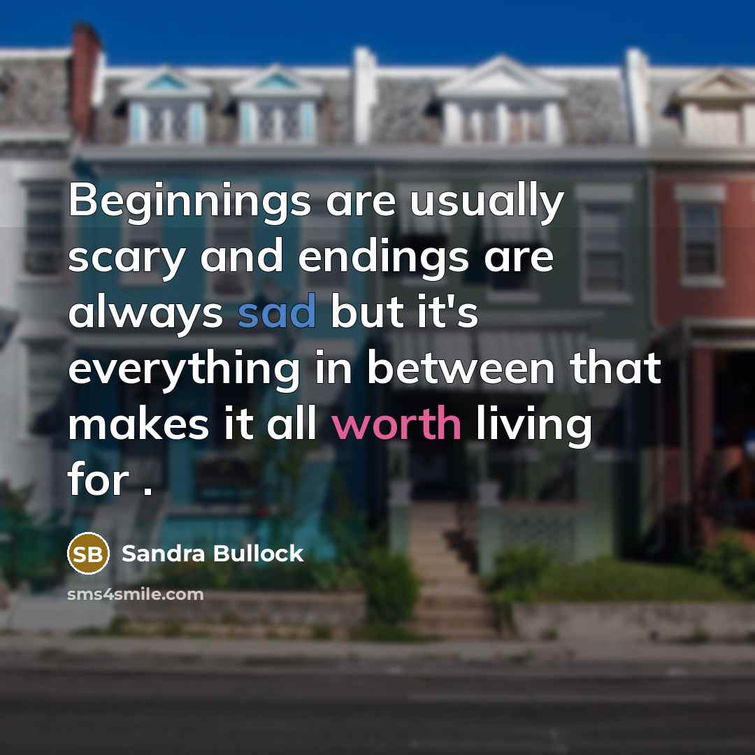 “Beginnings are usually scary and endings are always sad but it's everything in between that makes it all worth living for .” quote by Sandra Bullock