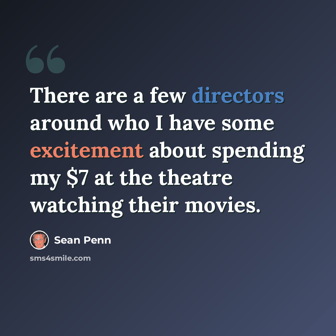 “There are a few directors around who I have some excitement about spending my $7 at the theatre watching their movies.” quote by Sean Penn