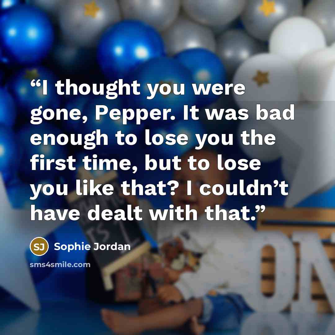 “I thought you were gone, Pepper. It was bad enough to lose you the first time, but to lose you like that? I couldn’t have dealt with that.” quote by Sophie Jordan