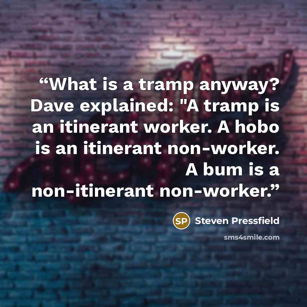 “What is a tramp anyway? Dave explained: "A tramp is an itinerant worker. A hobo is an itinerant non-worker. A bum is a non-itinerant non-worker.” quote by Steven Pressfield