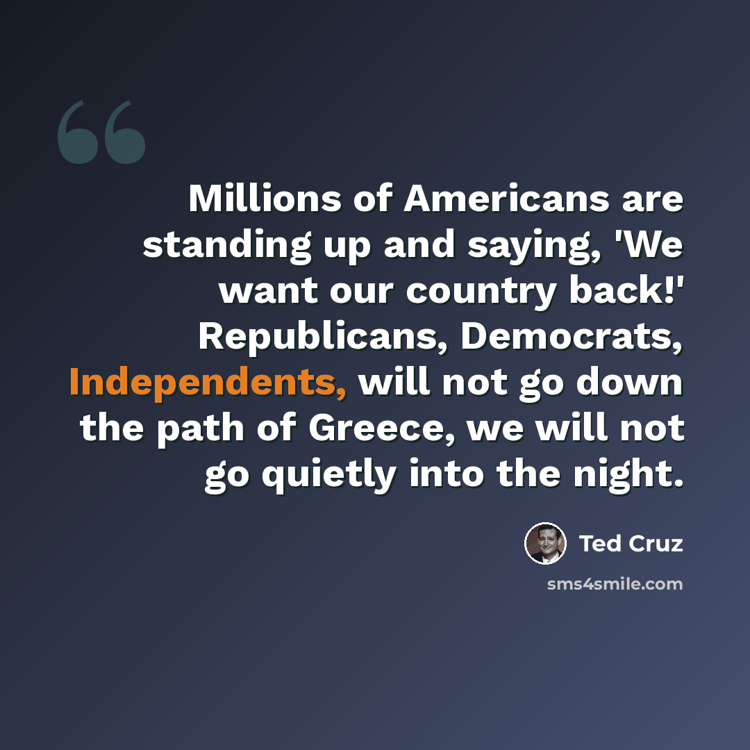 “Millions of Americans are standing up and saying, 'We want our country back!' Republicans, Democrats, Independents, will not go down the path of Greece, we will not go quietly into the night.” quote by Ted Cruz