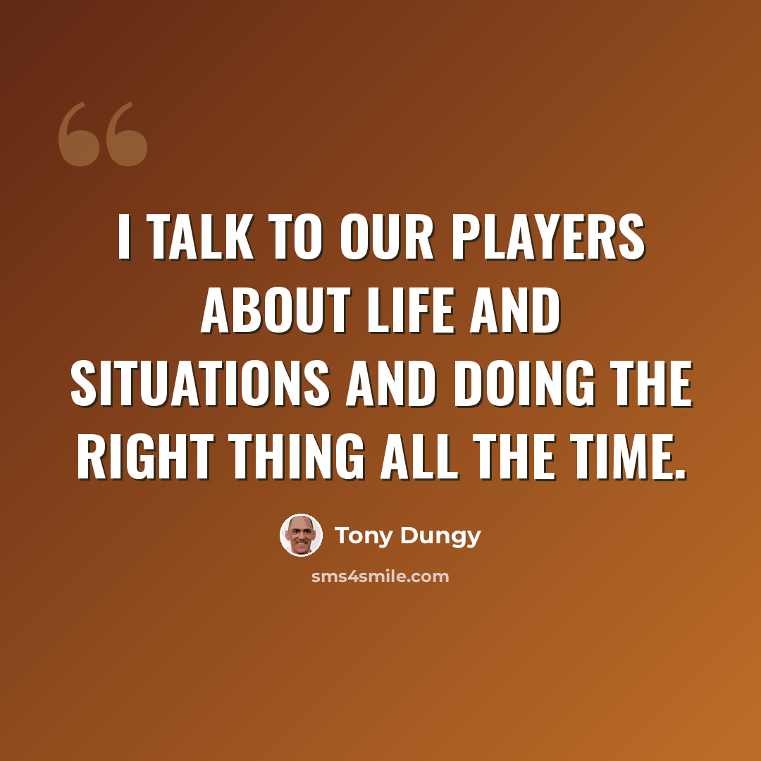 “I talk to our players about life and situations and doing the right thing all the time.” quote by Tony Dungy