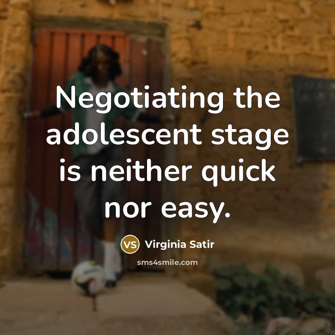 “Negotiating the adolescent stage is neither quick nor easy.” quote by Virginia Satir