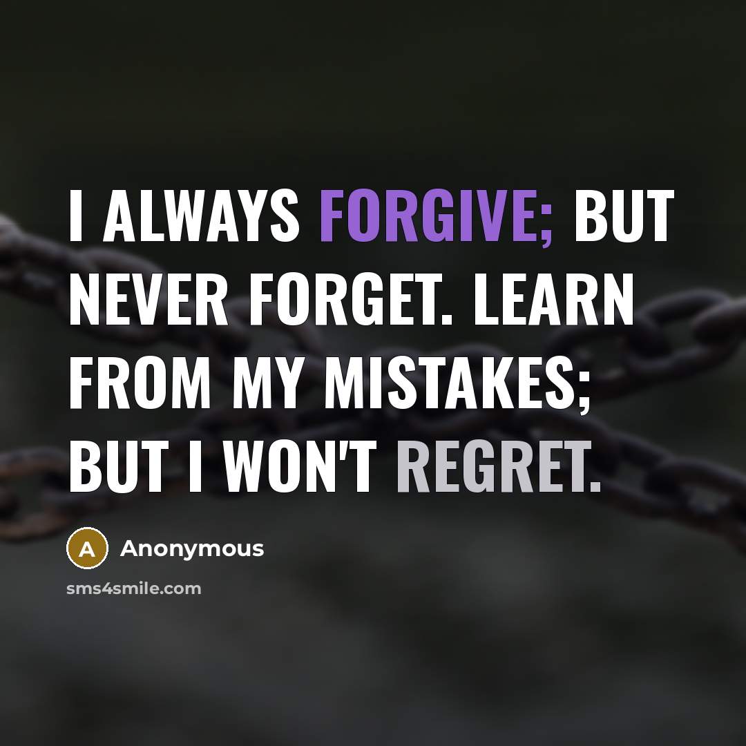 “I always forgive; but never forget. Learn from my mistakes; but I won't regret.” quote by Anonymous