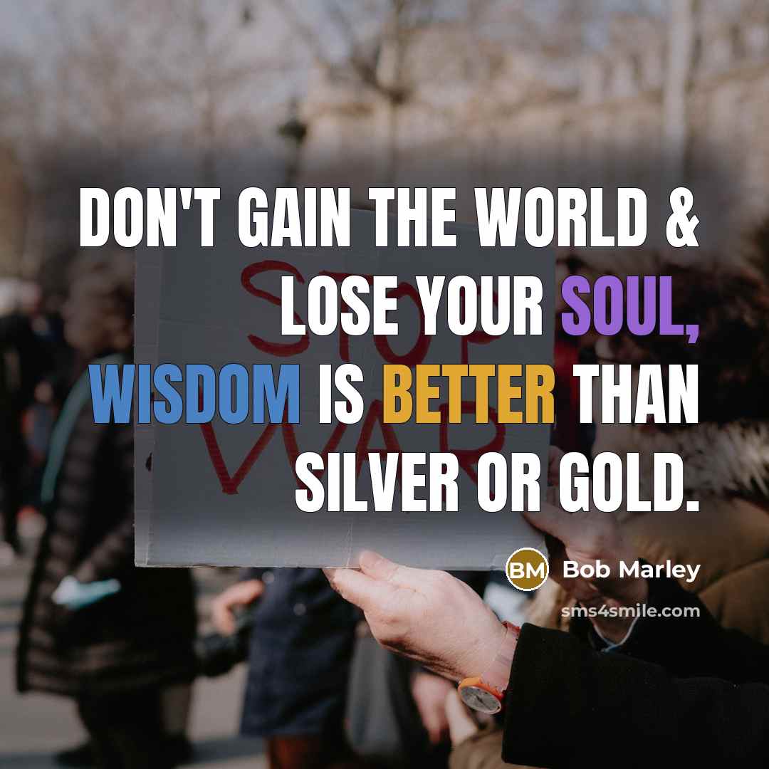 “Don't Gain The World & Lose Your Soul, Wisdom Is Better Than Silver Or Gold.” quote by Bob Marley
