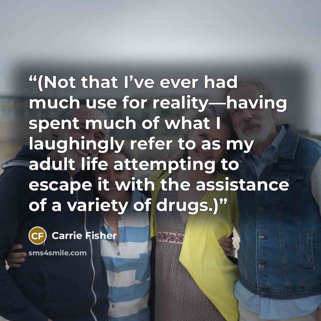 “(Not that I’ve ever had much use for reality—having spent much of what I laughingly refer to as my adult life attempting to escape it with the assistance of a variety of drugs.)” quote by Carrie Fisher