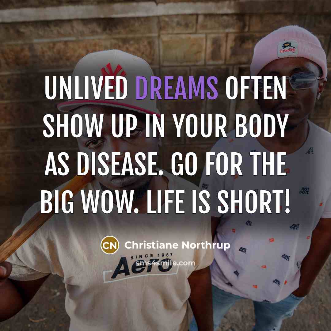 “Unlived dreams often show up in your body as disease. Go for the Big Wow. Life is short!” quote by Christiane Northrup