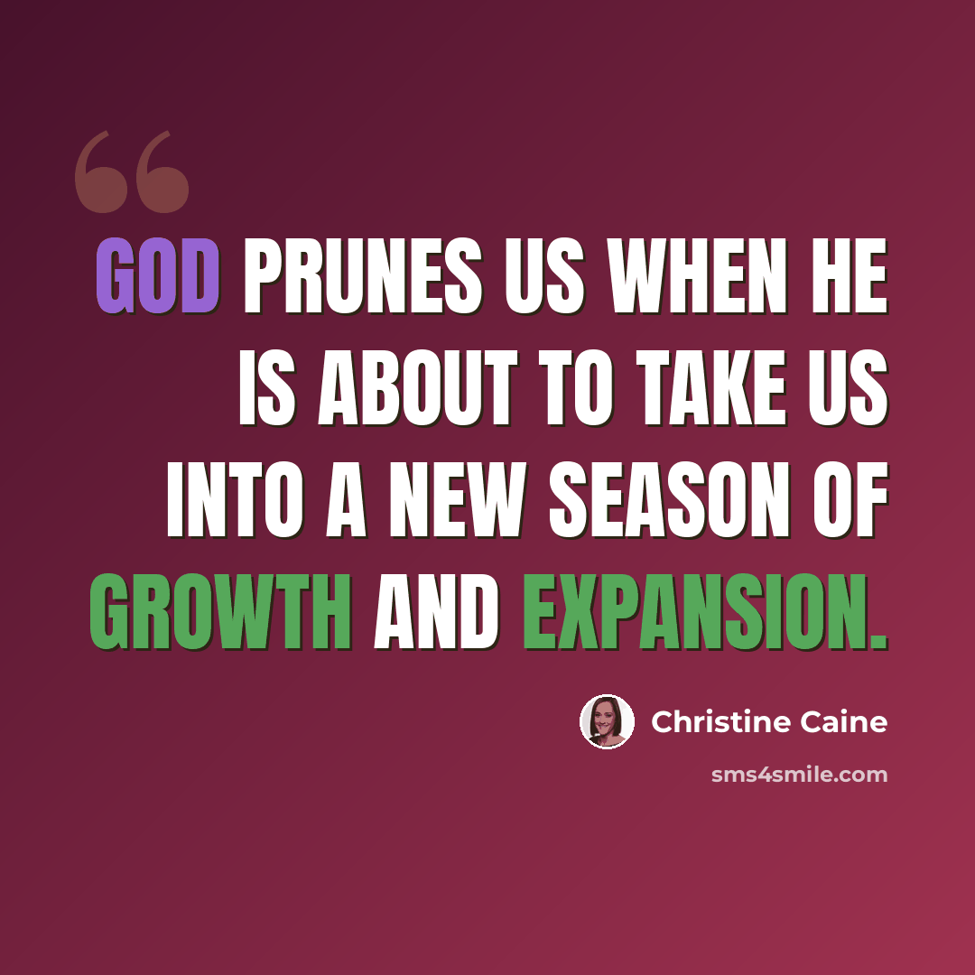 “God prunes us when He is about to take us into a new season of growth and expansion.” quote by Christine Caine