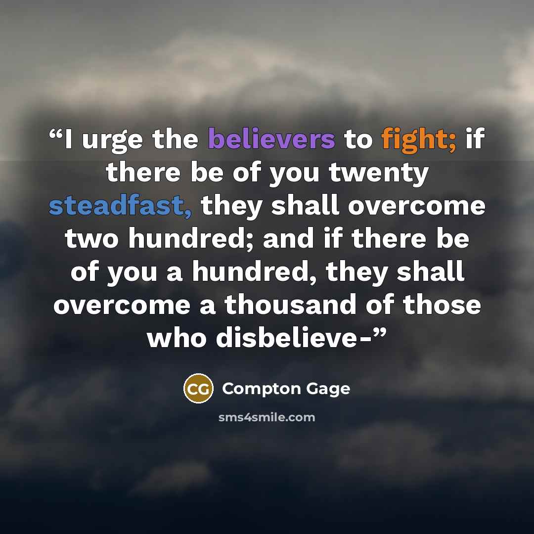 “I urge the believers to fight; if there be of you twenty steadfast, they shall overcome two hundred; and if there be of you a hundred, they shall overcome a thousand of those who disbelieve-” quote by Compton Gage