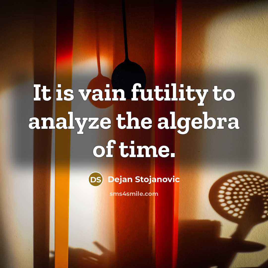 “It is vain futility to analyze the algebra of time.” quote by Dejan Stojanovic