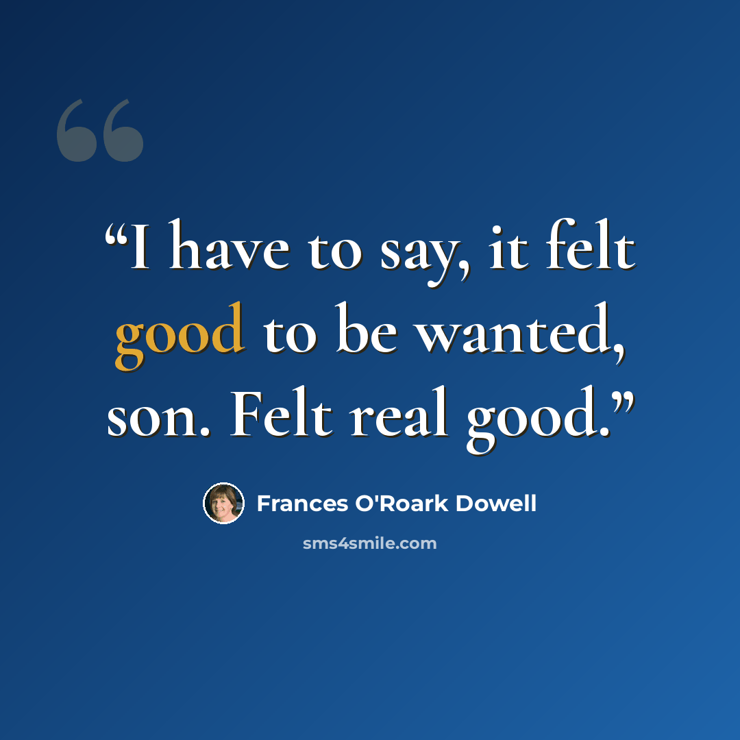 “I have to say, it felt good to be wanted, son. Felt real good.” quote by Frances O'Roark Dowell
