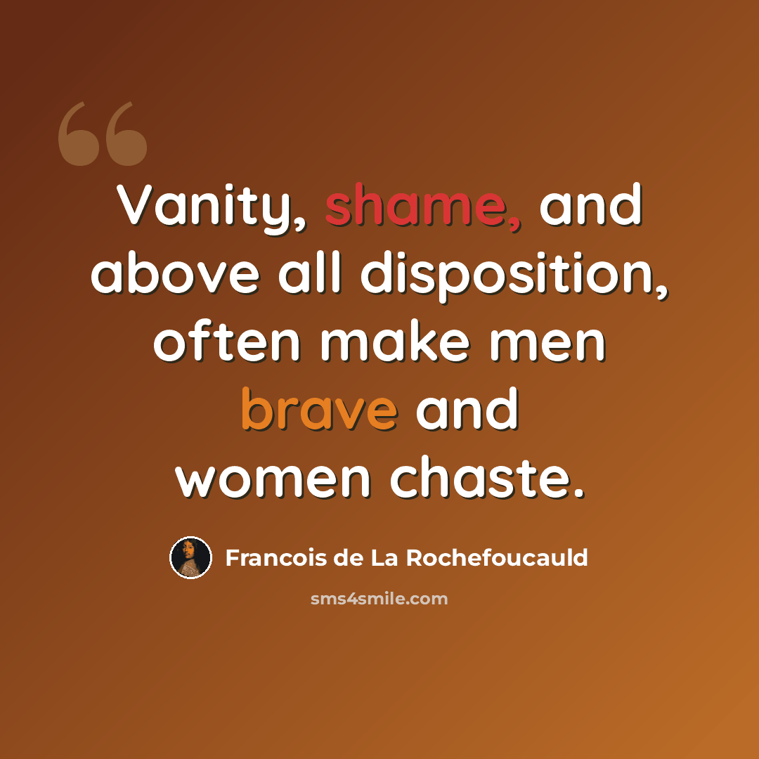 “Vanity, shame, and above all disposition, often make men brave and women chaste.” quote by Francois de La Rochefoucauld
