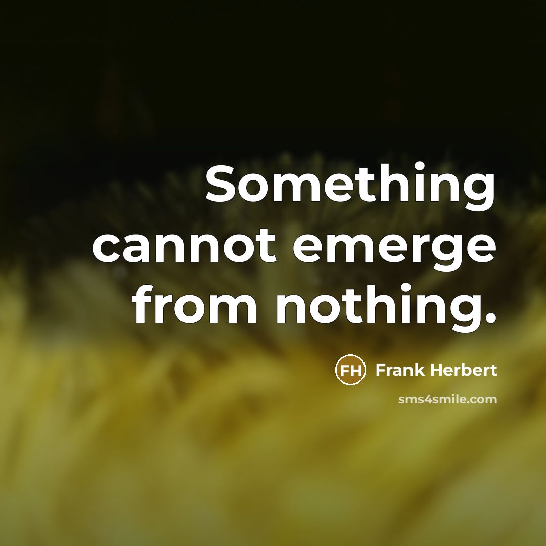“Something cannot emerge from nothing.” quote by Frank Herbert