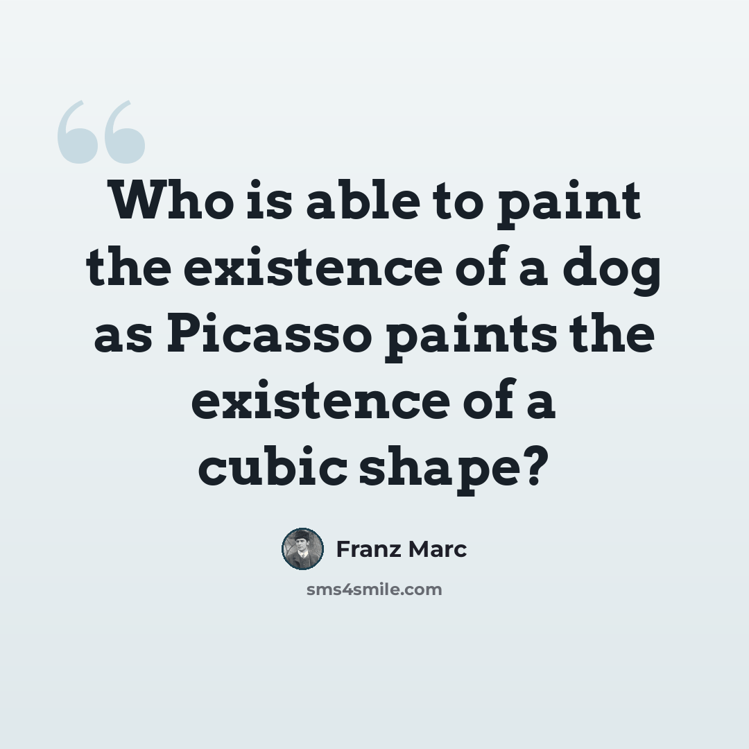 “Who is able to paint the existence of a dog as Picasso paints the existence of a cubic shape?” quote by Franz Marc