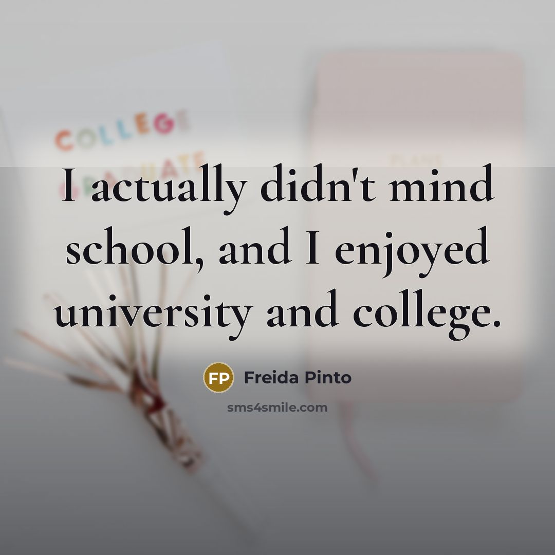 “I actually didn't mind school, and I enjoyed university and college.” quote by Freida Pinto