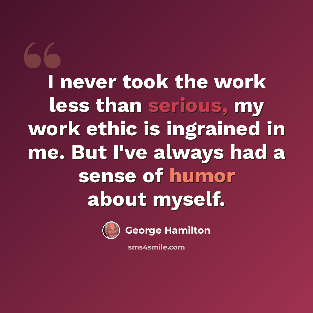 “I never took the work less than serious, my work ethic is ingrained in me. But I've always had a sense of humor about myself.” quote by George Hamilton