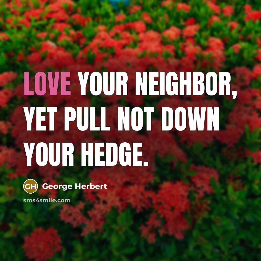 “Love your neighbor, yet pull not down your hedge.” quote by George Herbert