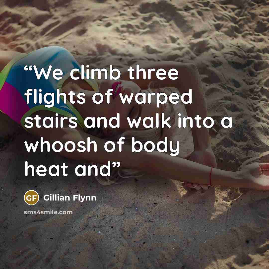 “We climb three flights of warped stairs and walk into a whoosh of body heat and” quote by Gillian Flynn